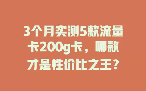 3个月实测5款流量卡200g卡，哪款才是性价比之王？