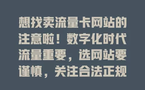 想找卖流量卡网站的注意啦！数字化时代流量重要，选网站要谨慎，关注合法正规、信誉度、套餐内容和价格，多考量结合需求，才能挑到可靠网站享优质流量