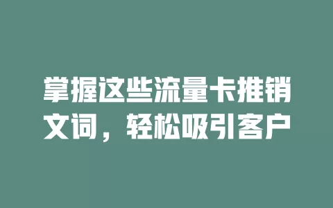 掌握这些流量卡推销文词，轻松吸引客户