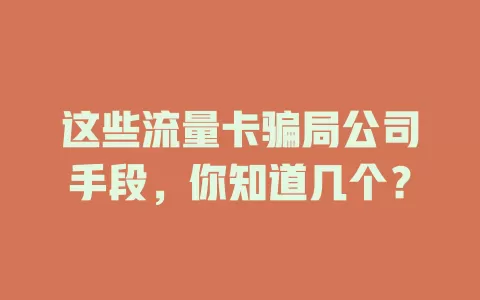 这些流量卡骗局公司手段，你知道几个？