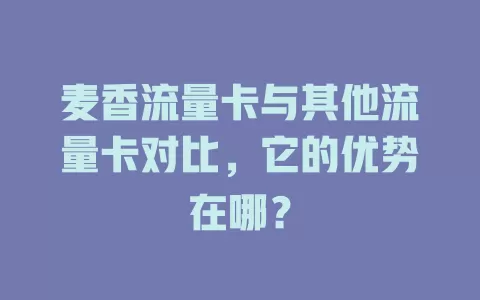 麦香流量卡与其他流量卡对比，它的优势在哪？