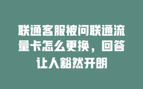 联通客服被问联通流量卡怎么更换，回答让人豁然开朗