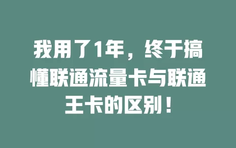 我用了1年，终于搞懂联通流量卡与联通王卡的区别！