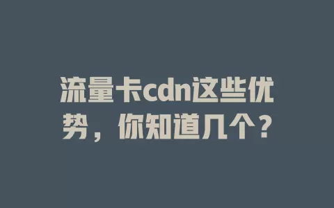 流量卡cdn这些优势，你知道几个？
