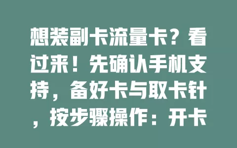 想装副卡流量卡？看过来！先确认手机支持，备好卡与取卡针，按步骤操作：开卡槽、放卡、装回，未自动识别手动搜，按提示设置，轻松完成安装，畅享流量！