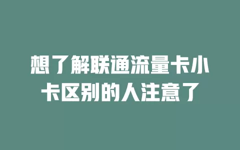 想了解联通流量卡小卡区别的人注意了
