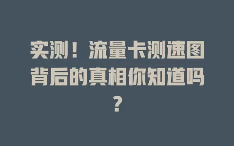实测！流量卡测速图背后的真相你知道吗？