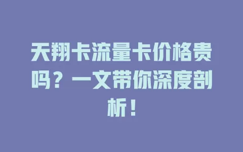天翔卡流量卡价格贵吗？一文带你深度剖析！