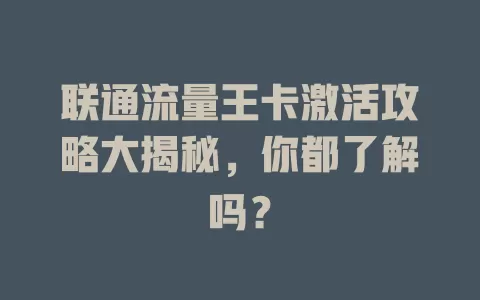 联通流量王卡激活攻略大揭秘，你都了解吗？
