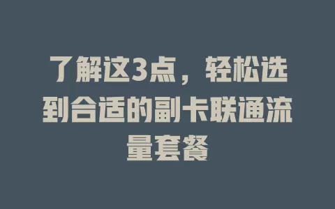 了解这3点，轻松选到合适的副卡联通流量套餐
