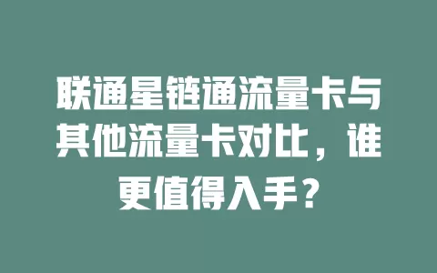联通星链通流量卡与其他流量卡对比，谁更值得入手？