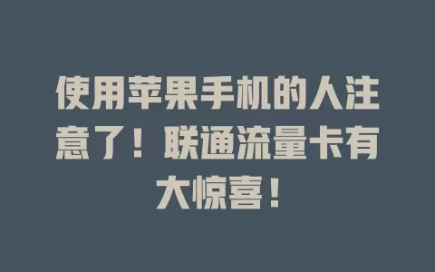 使用苹果手机的人注意了！联通流量卡有大惊喜！