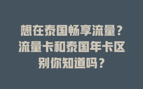 想在泰国畅享流量？流量卡和泰国年卡区别你知道吗？