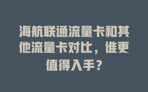 海航联通流量卡和其他流量卡对比，谁更值得入手？