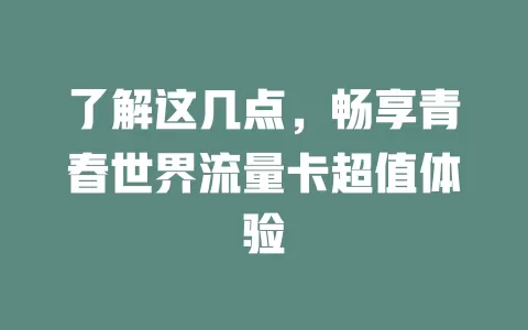 了解这几点，畅享青春世界流量卡超值体验
