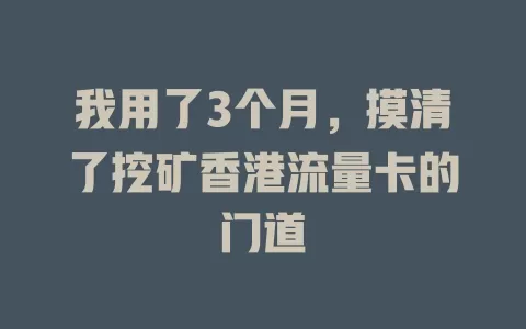 我用了3个月，摸清了挖矿香港流量卡的门道