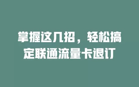 掌握这几招，轻松搞定联通流量卡退订