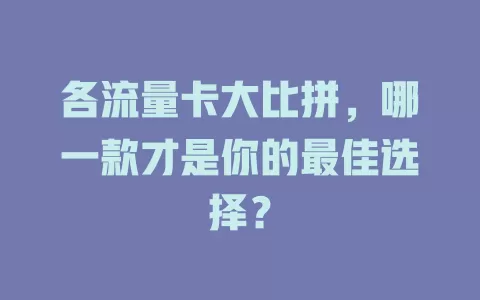 各流量卡大比拼，哪一款才是你的最佳选择？