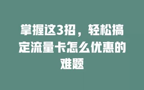 掌握这3招，轻松搞定流量卡怎么优惠的难题