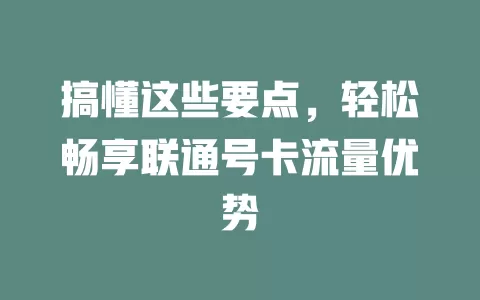 搞懂这些要点，轻松畅享联通号卡流量优势