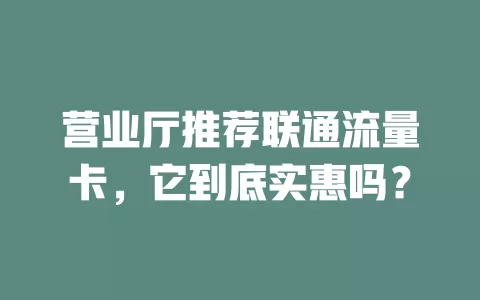 营业厅推荐联通流量卡，它到底实惠吗？