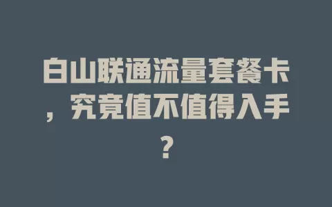 白山联通流量套餐卡，究竟值不值得入手？