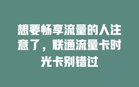 想要畅享流量的人注意了，联通流量卡时光卡别错过