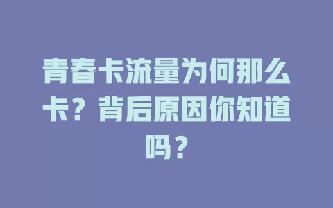 青春卡流量为何那么卡？背后原因你知道吗？