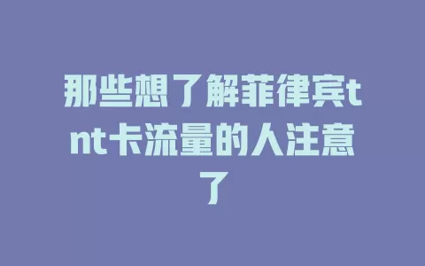 那些想了解菲律宾tnt卡流量的人注意了