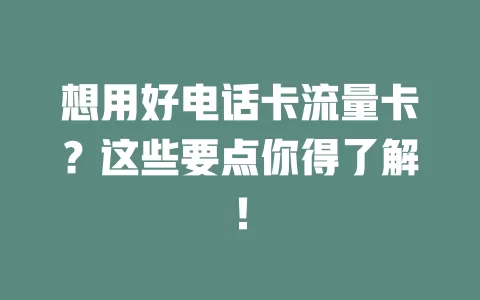 想用好电话卡流量卡？这些要点你得了解！