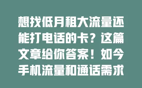 想找低月租大流量还能打电话的卡？这篇文章给你答案！如今手机流量和通话需求大，选性价比高的月租流量卡套餐很重要。低月租减负，有些卡几十元有可观流量，优质卡能提供上百GB。电话功能也关键，通话清晰稳定。选套餐要结合自身习惯，精心挑选能省费用，找到适合自己的月租流量卡套餐