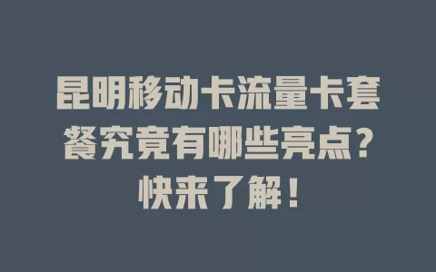 昆明移动卡流量卡套餐究竟有哪些亮点？快来了解！
