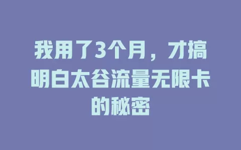 我用了3个月，才搞明白太谷流量无限卡的秘密