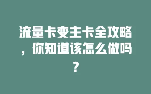 流量卡变主卡全攻略，你知道该怎么做吗？