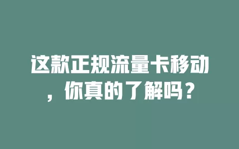 这款正规流量卡移动，你真的了解吗？