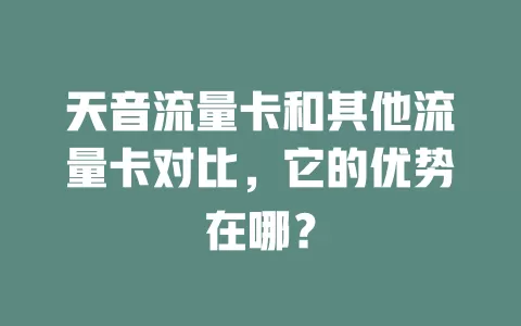 天音流量卡和其他流量卡对比，它的优势在哪？