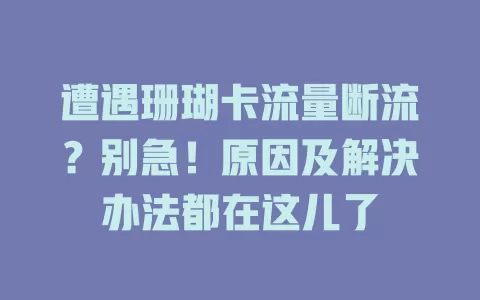 遭遇珊瑚卡流量断流？别急！原因及解决办法都在这儿了
