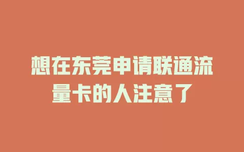 想在东莞申请联通流量卡的人注意了