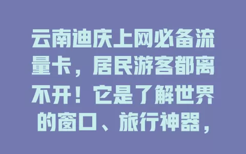 云南迪庆上网必备流量卡，居民游客都离不开！它是了解世界的窗口、旅行神器，打破地域限制，畅享网络便利。选卡关注信号和套餐，让生活更精彩！