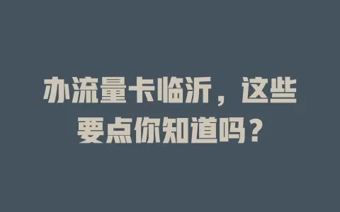 办流量卡临沂，这些要点你知道吗？
