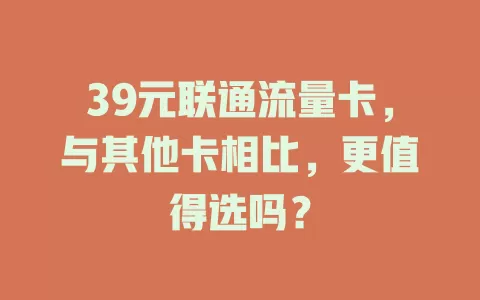 39元联通流量卡，与其他卡相比，更值得选吗？