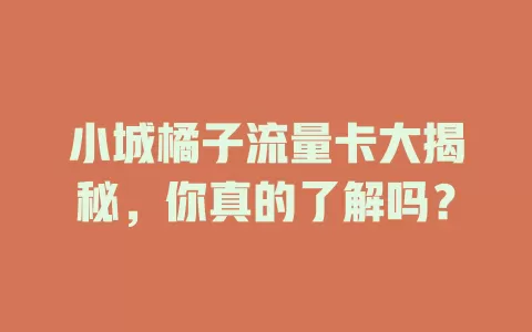 小城橘子流量卡大揭秘，你真的了解吗？