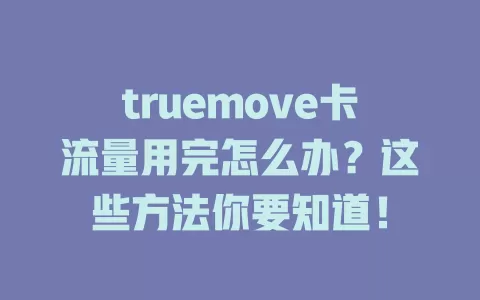 truemove卡流量用完怎么办？这些方法你要知道！