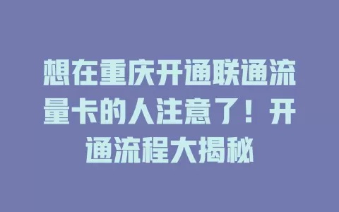 想在重庆开通联通流量卡的人注意了！开通流程大揭秘