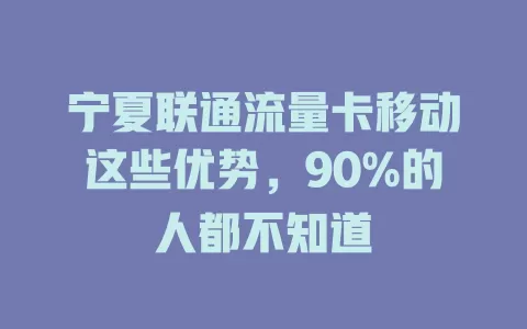 宁夏联通流量卡移动这些优势，90%的人都不知道