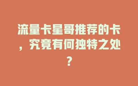 流量卡星哥推荐的卡，究竟有何独特之处？
