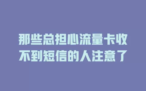 那些总担心流量卡收不到短信的人注意了