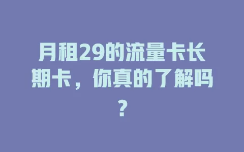 月租29的流量卡长期卡，你真的了解吗？