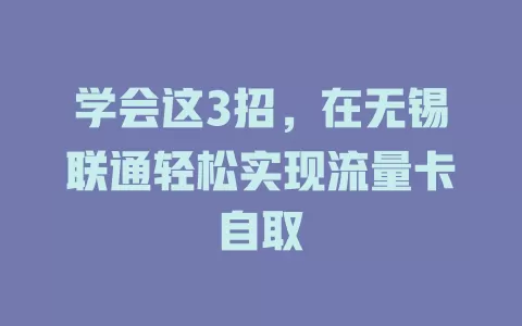 学会这3招，在无锡联通轻松实现流量卡自取