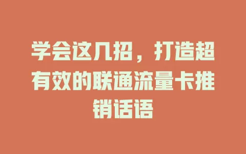 学会这几招，打造超有效的联通流量卡推销话语